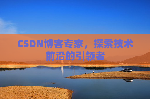 CSDN博客专家，探索技术前沿的引领者